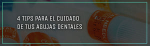 4 tips para el cuidado de tus agujas dentales